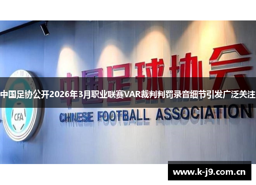 中国足协公开2026年3月职业联赛VAR裁判判罚录音细节引发广泛关注