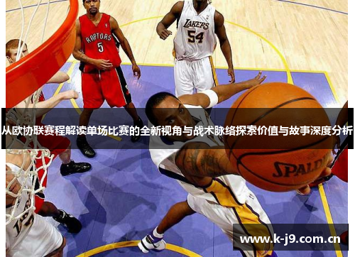 从欧协联赛程解读单场比赛的全新视角与战术脉络探索价值与故事深度分析