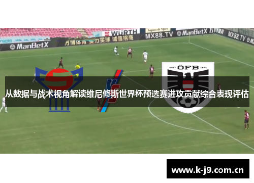 从数据与战术视角解读维尼修斯世界杯预选赛进攻贡献综合表现评估