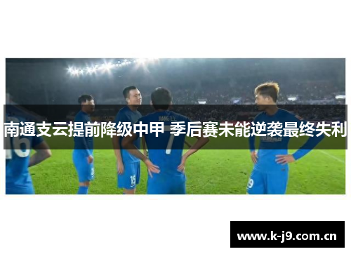 南通支云提前降级中甲 季后赛未能逆袭最终失利